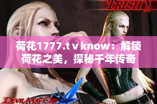 荷花1777.tⅴknow：解锁荷花之美，探秘千年传奇