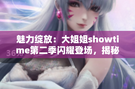 魅力绽放：大姐姐showtime第二季闪耀登场，揭秘女性魅力的秘密