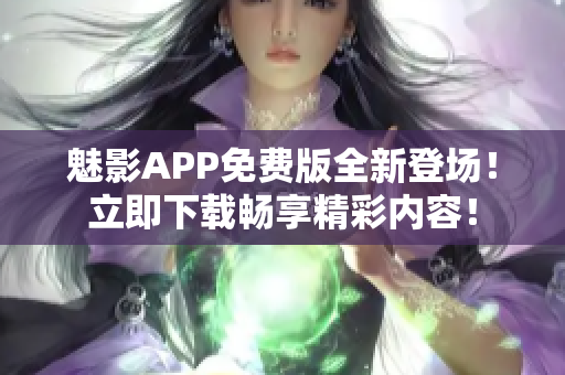 魅影APP免费版全新登场！立即下载畅享精彩内容！