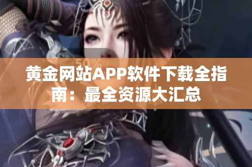 黄金网站APP软件下载全指南：最全资源大汇总