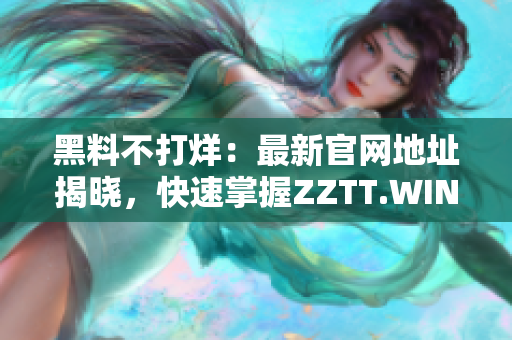 黑料不打烊：最新官网地址揭晓，快速掌握ZZTT.WIN，畅享尽情独家八卦！