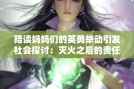 陪读妈妈们的英勇举动引发社会探讨：灭火之后的责任与关怀