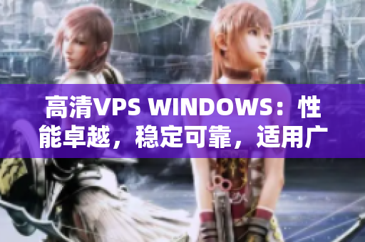 高清VPS WINDOWS：性能卓越，稳定可靠，适用广泛