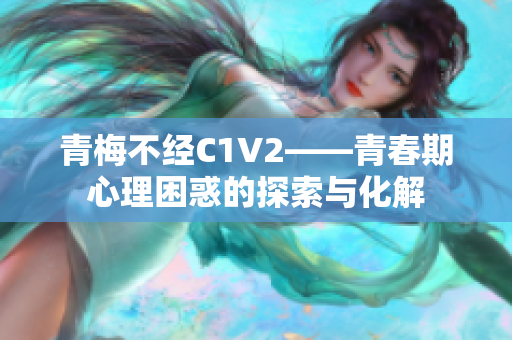 青梅不经C1V2——青春期心理困惑的探索与化解