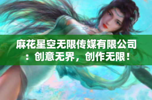 麻花星空无限传媒有限公司：创意无界，创作无限！