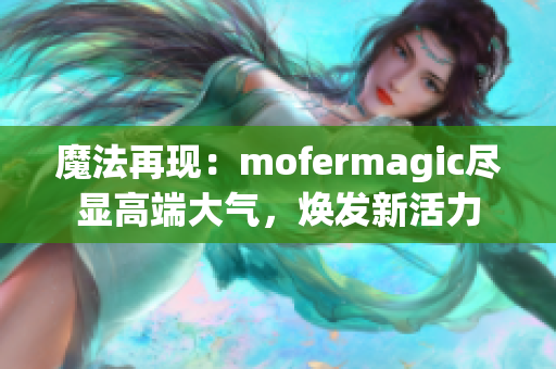 魔法再现：mofermagic尽显高端大气，焕发新活力