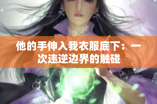 他的手伸入我衣服底下：一次违逆边界的触碰