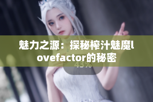 魅力之源：探秘榨汁魅魔lovefactor的秘密