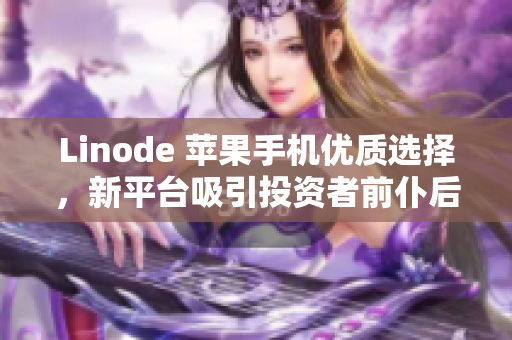 Linode 苹果手机优质选择，新平台吸引投资者前仆后继