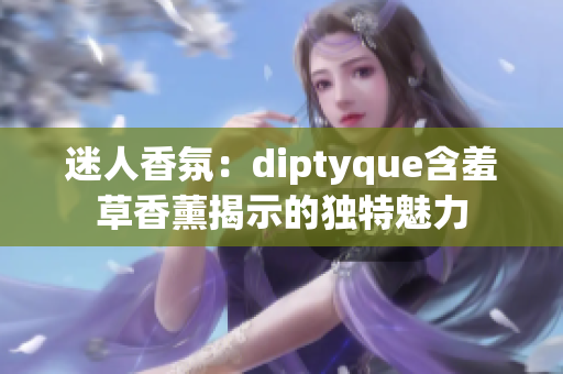 迷人香氛：diptyque含羞草香薰揭示的独特魅力