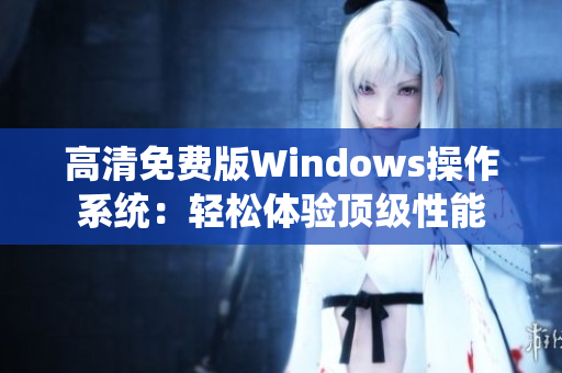 高清免费版Windows操作系统：轻松体验顶级性能