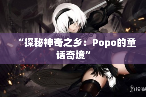 “探秘神奇之乡：Popo的童话奇境”