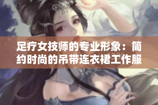 足疗女技师的专业形象：简约时尚的吊带连衣裙工作服