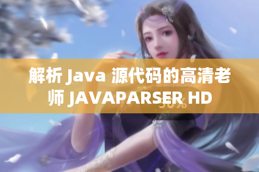 解析 Java 源代码的高清老师 JAVAPARSER HD