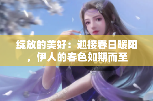 绽放的美好：迎接春日暖阳，伊人的春色如期而至