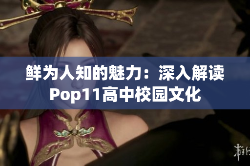 鲜为人知的魅力：深入解读Pop11高中校园文化