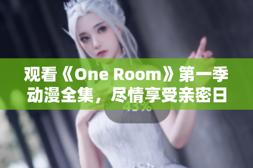 观看《One Room》第一季动漫全集，尽情享受亲密日常互动