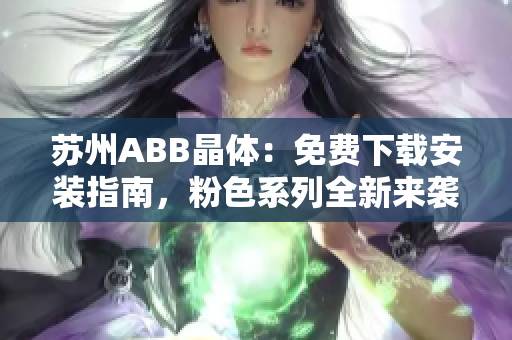 苏州ABB晶体：免费下载安装指南，粉色系列全新来袭