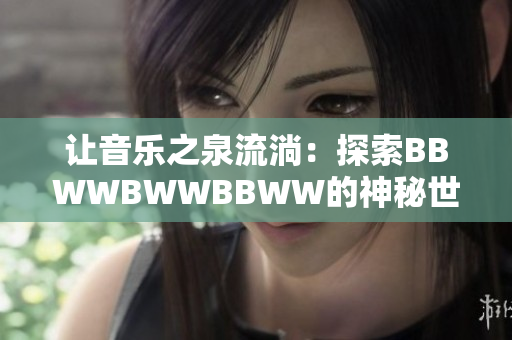 让音乐之泉流淌：探索BBWWBWWBBWW的神秘世界