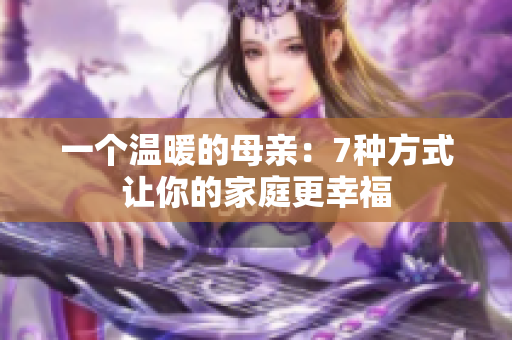 一个温暖的母亲：7种方式让你的家庭更幸福