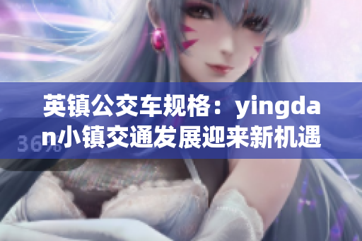 英镇公交车规格：yingdan小镇交通发展迎来新机遇