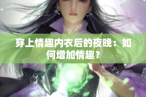 穿上情趣内衣后的夜晚：如何增加情趣？