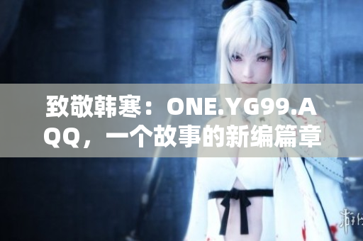 致敬韩寒：ONE.YG99.AQQ，一个故事的新编篇章