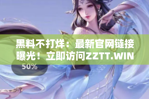 黑料不打烊：最新官网链接曝光！立即访问ZZTT.WIN，获取独家内幕！