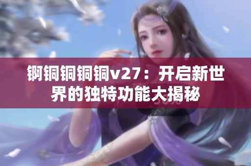 锕铜铜铜铜v27：开启新世界的独特功能大揭秘