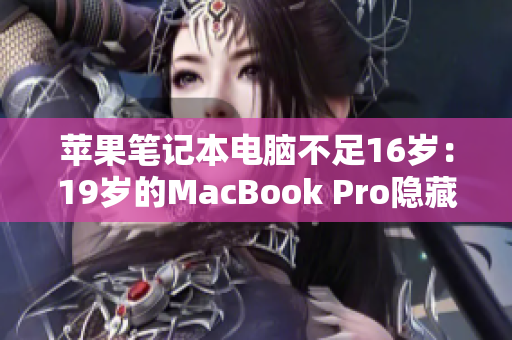 苹果笔记本电脑不足16岁：19岁的MacBook Pro隐藏的年龄秘密