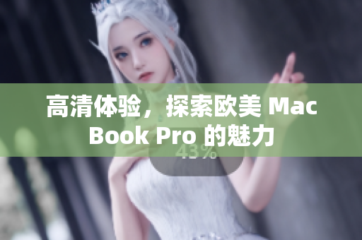 高清体验，探索欧美 MacBook Pro 的魅力