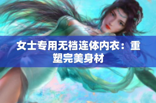 女士专用无裆连体内衣：重塑完美身材