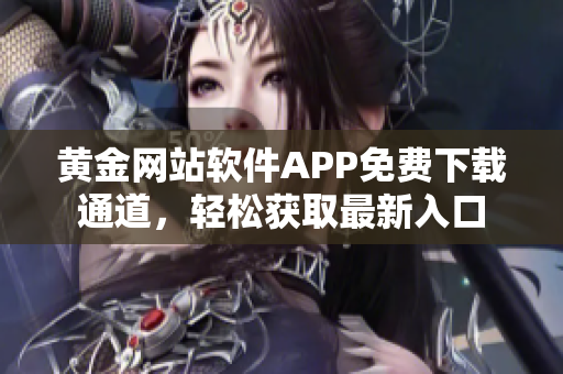 黄金网站软件APP免费下载通道，轻松获取最新入口