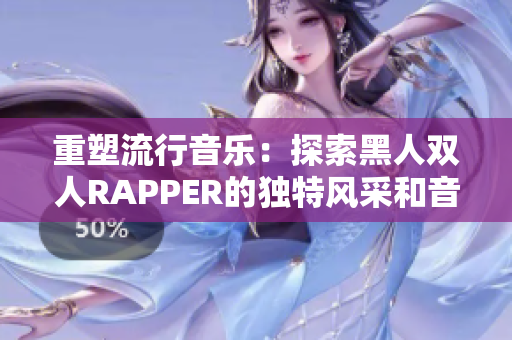 重塑流行音乐：探索黑人双人RAPPER的独特风采和音乐创新