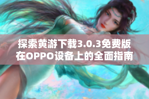 探索黄游下载3.0.3免费版在OPPO设备上的全面指南