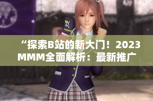 “探索B站的新大门！2023MMM全面解析：最新推广入口揭秘！”