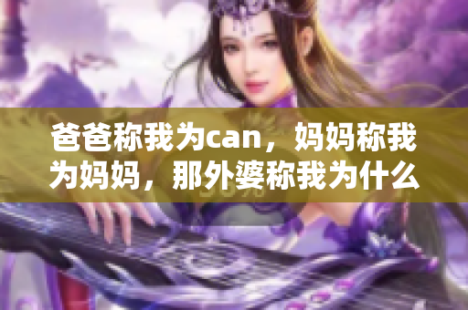 爸爸称我为can，妈妈称我为妈妈，那外婆称我为什么？