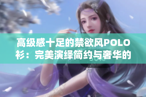 高级感十足的禁欲风POLO衫：完美演绎简约与奢华的完美融合