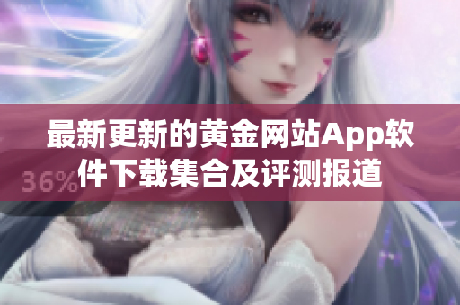 最新更新的黄金网站App软件下载集合及评测报道