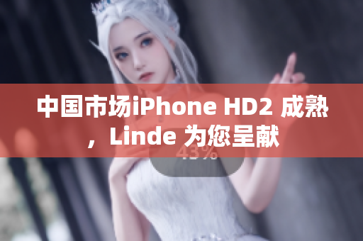 中国市场iPhone HD2 成熟，Linde 为您呈献