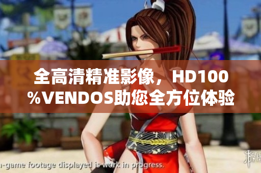 全高清精准影像，HD100%VENDOS助您全方位体验