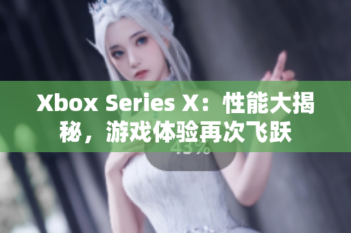 Xbox Series X：性能大揭秘，游戏体验再次飞跃