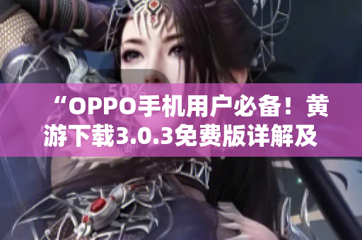 “OPPO手机用户必备！黄游下载3.0.3免费版详解及全平台推荐”