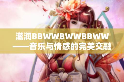 滋润BBWWBWWBBWW——音乐与情感的完美交融