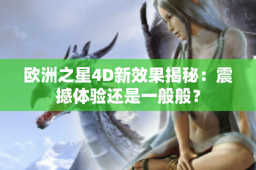 欧洲之星4D新效果揭秘：震撼体验还是一般般？