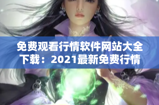 免费观看行情软件网站大全下载：2021最新免费行情软件推荐