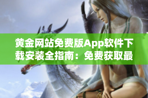 黄金网站免费版App软件下载安装全指南：免费获取最新版本，一键安装畅享黄金交易乐趣