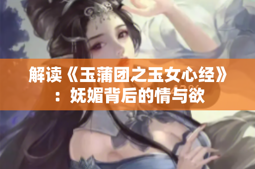 解读《玉蒲团之玉女心经》：妩媚背后的情与欲