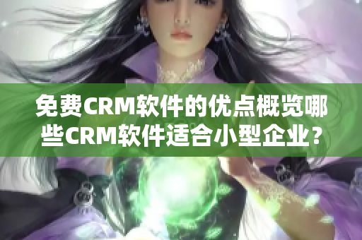 免费CRM软件的优点概览哪些CRM软件适合小型企业？