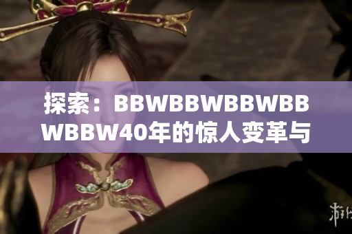 探索：BBWBBWBBWBBWBBW40年的惊人变革与成就